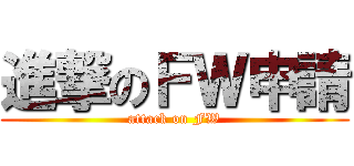 進撃のＦＷ申請 (attack on FW)