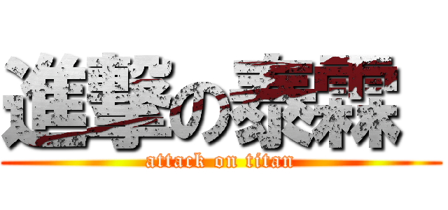 進撃の泰霖  (attack on titan)