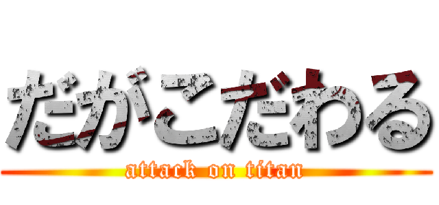 だがこだわる (attack on titan)