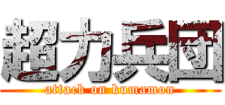 超力兵団 (attack on kumamon)