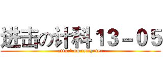 进击の计科１３－０５ (attack on computer)