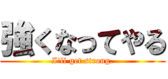 強くなってやる (I'll get strong.)
