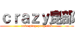 ｃｒａｚｙ昆部 (ooko ping-pong club)