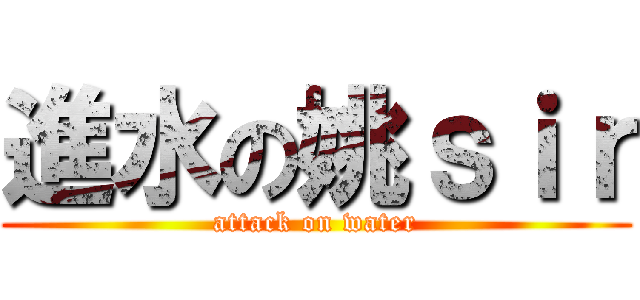 進水の姚ｓｉｒ (attack on water)