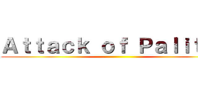 Ａｔｔａｃｋ ｏｆ Ｐａｌｉｔｏｓ ()
