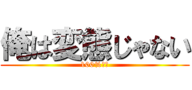 俺は変態じゃない (100%違う)
