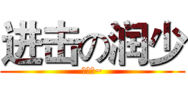 进击の润少 (么么哒~)