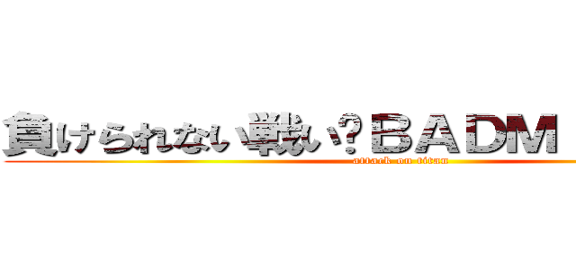 負けられない戦い〜ＢＡＤＭＩＮＴＯＮ〜 (attack on titan)