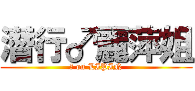 潛行♂麗萍姐 (♂ on LIPIN)