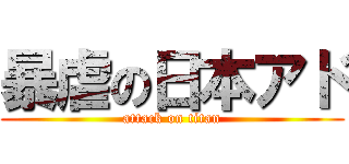 暴虐の日本アド (attack on titan)