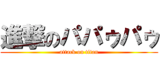 進撃のパパゥパゥ (attack on titan)