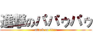 進撃のパパゥパゥ (attack on titan)