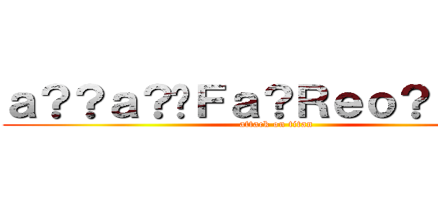 ａ？？ａ？�Ｆａ？Ｒｅｏ？ａ�Ｘ？ (attack on titan)