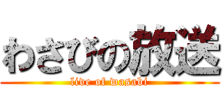 わさびの放送 (live of wasabi)