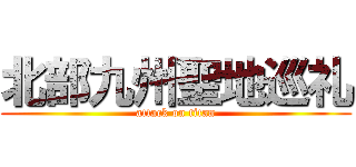 北部九州聖地巡礼 (attack on titan)