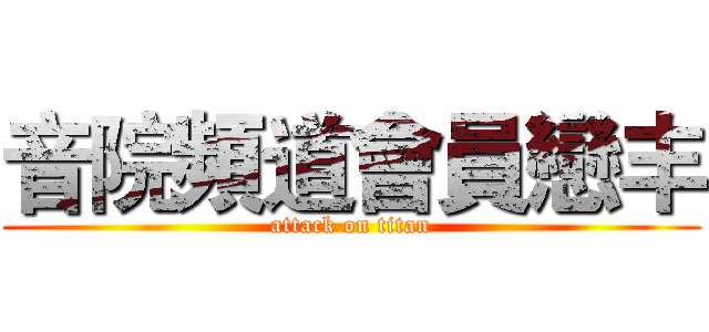 音院頻道會員戀丰 (attack on titan)