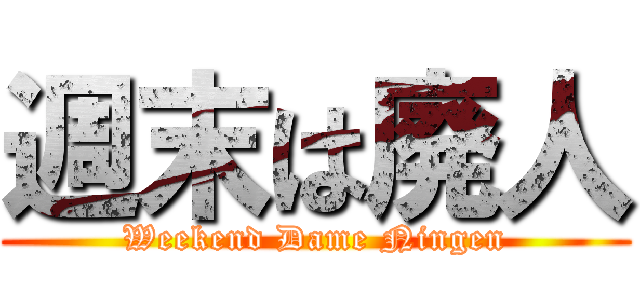 週末は廃人 (Weekend Dame Ningen)