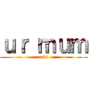 ｕｒ ｍｕｍ (rekt)