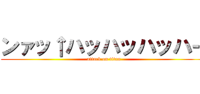 ンァッ↑ハッハッハッハー (attack on titan)