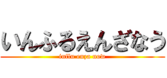 いんふるえんざなう (influ enza now)