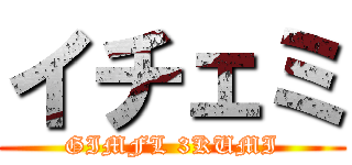 イチェミ (GIMFL 3KUMI)