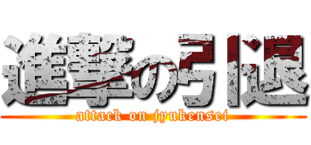 進撃の引退 (attack on jyukensei)