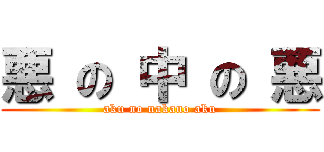 悪 の 中 の 悪 (aku no nakano aku)