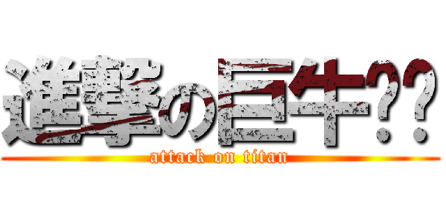 進撃の巨牛哞哞 (attack on titan)