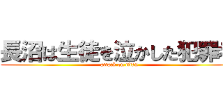 長沼は生徒を泣かした犯罪者 (attack on titan)