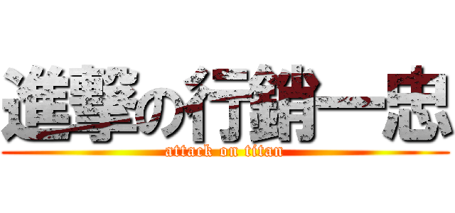進撃の行銷一忠 (attack on titan)