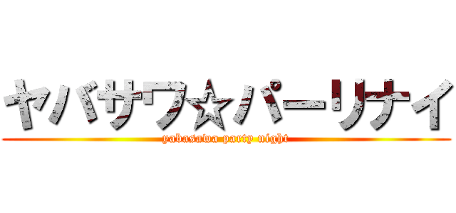 ヤバサワ☆パーリナイ (yabasawa party night)