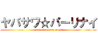 ヤバサワ☆パーリナイ (yabasawa party night)