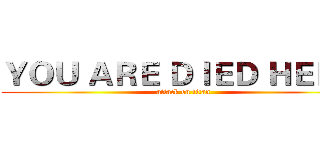 ＹＯＵ ＡＲＥ ＤＩＥＤ ＨＥＲＥ  (attack on titan)