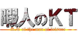 暇人のＫＴ (K.T of the man of leisure)