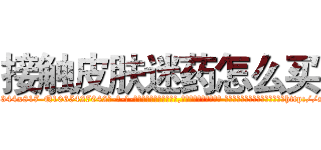 接触皮肤迷药怎么买 (接触皮肤迷药怎么买【电-话151x68344x817-Q1065427042元-吉-药-业】我们做的是长期生意,靠的是老客户长期支持 接触皮肤迷药怎么买在发表了一篇http://sngk.net/ETI50m

参考消息网我们做的是长期生意,靠的是老客户长期支持也许我们早该意识到，就连鲍勃·霍斯金斯（金球奖戏剧类电影男主角 
)