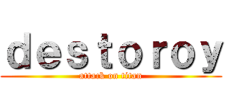 ｄｅｓｔｏｒｏｙ (attack on titan)