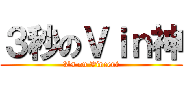 ３秒のＶｉｎ神 (3\'s on Vincent)