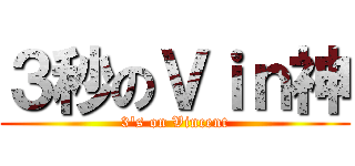 ３秒のＶｉｎ神 (3\'s on Vincent)