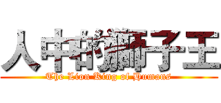 人中的獅子王 (The Lion King of Humans)