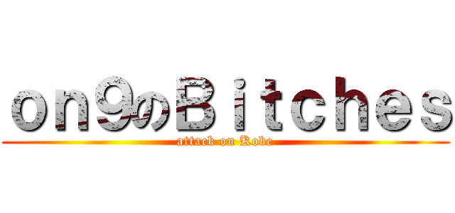 ｏｎ９のＢｉｔｃｈｅｓ (attack on Kobe)