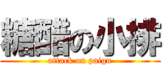 糖醋の小排 (attack on paigu)