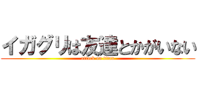 イガグリは友達とかがいない (attack on titan)