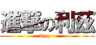 進撃の利茲 (lizzy~)