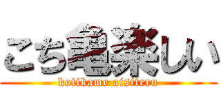 こち亀楽しい (kotikame aisiteru)