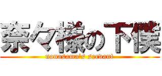 奈々様の下僕 (nanasama\'s servant)