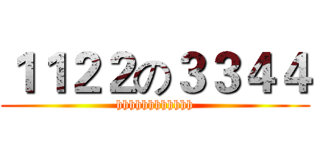 １１２２の３３４４ (hhhhhhhhhhhh)