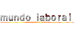 ｍｕｎｄｏ ｌａｂｏｒａｌ  (investigación de un video)