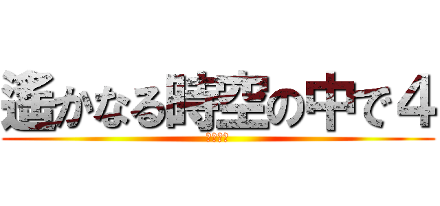 遙かなる時空の中で４ (いみしん)