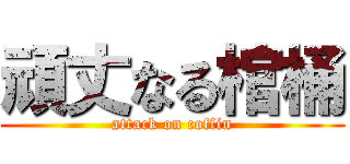 頑丈なる棺桶 (attack on coffin)