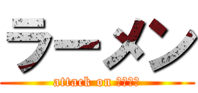 ラーメン (attack on ラーメン)